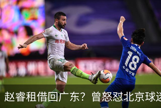 赵睿租借回广东？曾怒怼北京球迷，首钢公布名单，签约超级后卫